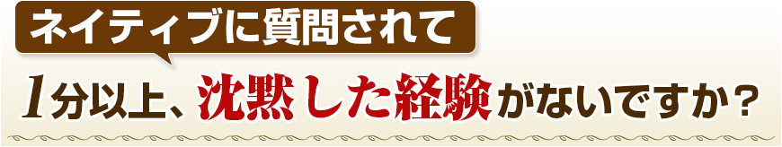 ネイティブに質問されたのに、1分間も沈黙になってしまった…