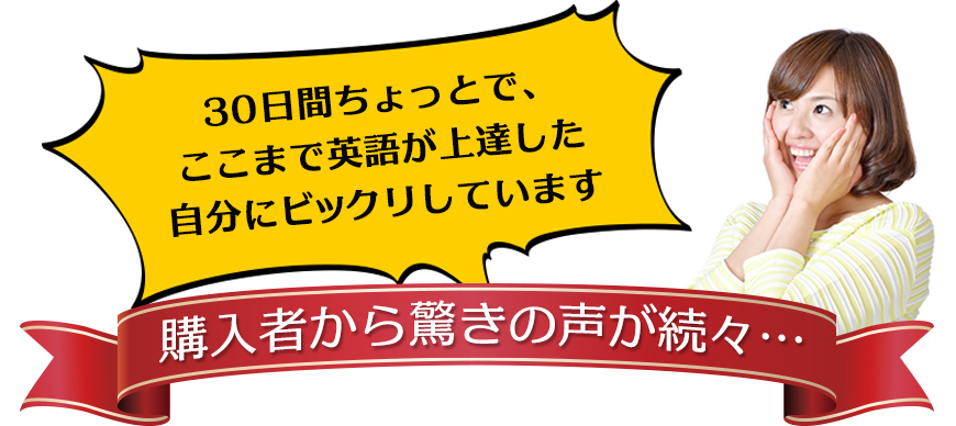 ３０日間ちょっとで、ここまで英語が上達した自分にビックリしています購入者から驚きの声が続々… 