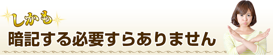 暗記する必要すらありません