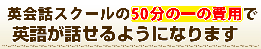 英会話スクールの50分の1の費用で英語が話せるようになります